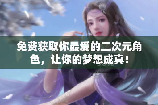 免费获取你最爱的二次元角色，让你的梦想成真！