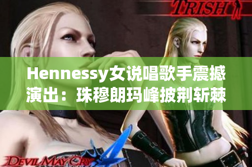 Hennessy女说唱歌手震撼演出：珠穆朗玛峰披荆斩棘
