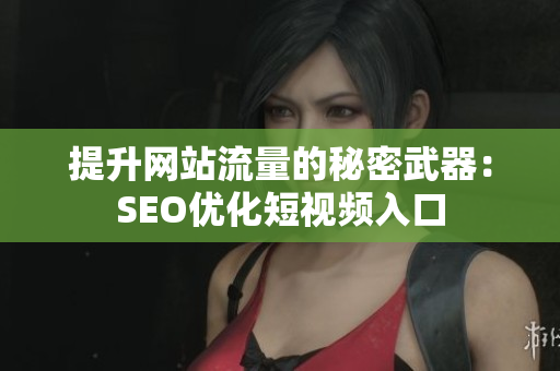 提升网站流量的秘密武器：SEO优化短视频入口
