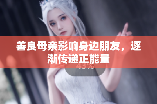 善良母亲影响身边朋友，逐渐传递正能量
