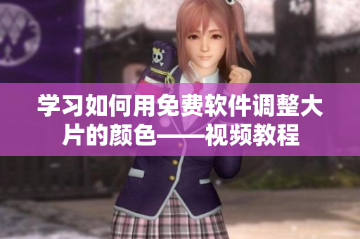 学习如何用免费软件调整大片的颜色——视频教程