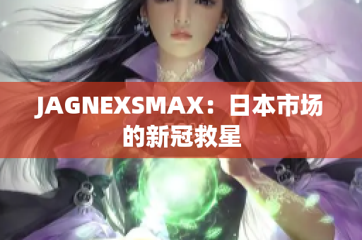JAGNEXSMAX：日本市场的新冠救星