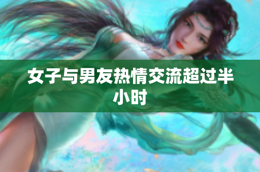 女子与男友热情交流超过半小时