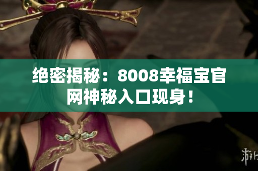 绝密揭秘：8008幸福宝官网神秘入口现身！