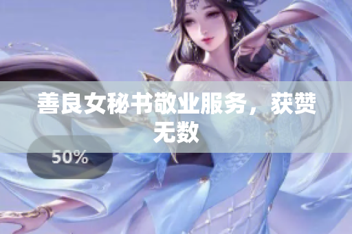 善良女秘书敬业服务，获赞无数