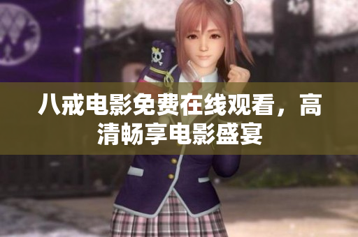 八戒电影免费在线观看，高清畅享电影盛宴