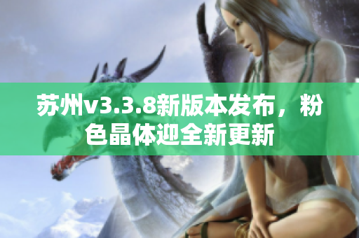 苏州v3.3.8新版本发布，粉色晶体迎全新更新