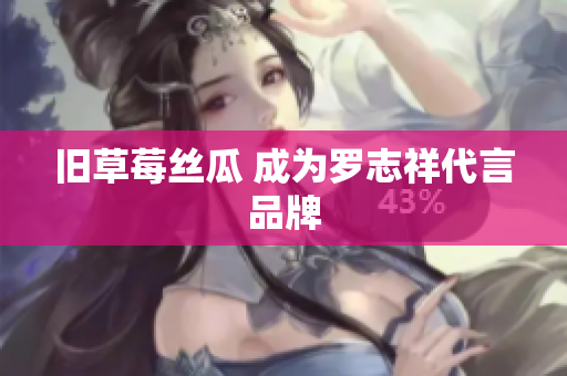 旧草莓丝瓜 成为罗志祥代言品牌