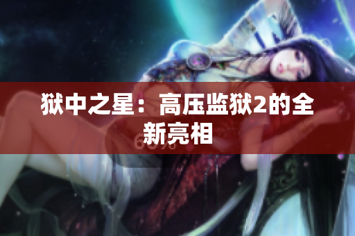 狱中之星：高压监狱2的全新亮相