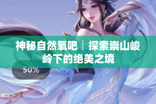神秘自然氧吧│探索崇山峻岭下的绝美之境