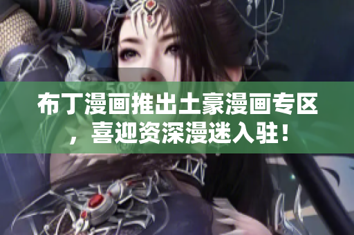 布丁漫画推出土豪漫画专区，喜迎资深漫迷入驻！