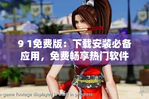 9 1免费版：下载安装必备应用，免费畅享热门软件