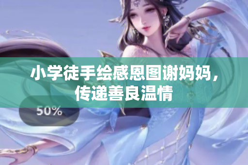 小学徒手绘感恩图谢妈妈，传递善良温情