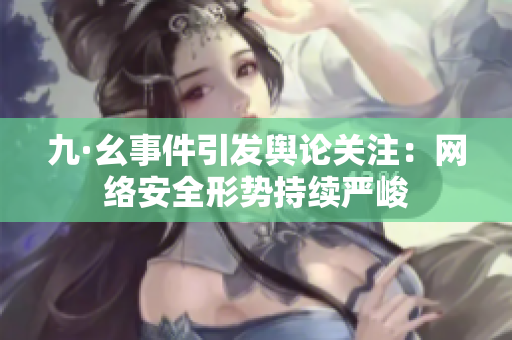 九·幺事件引发舆论关注：网络安全形势持续严峻