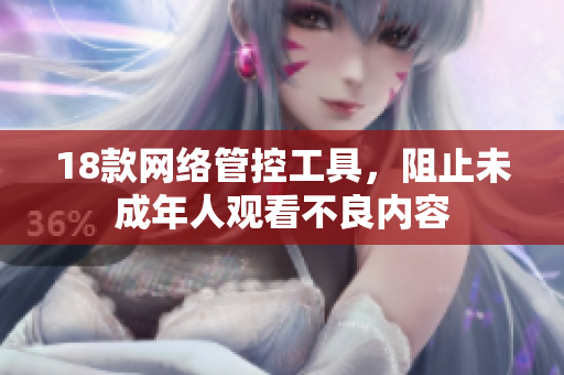 18款网络管控工具，阻止未成年人观看不良内容