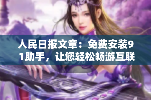 人民日报文章：免费安装9 1助手，让您轻松畅游互联网