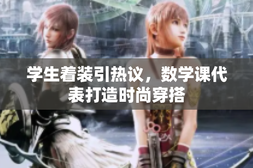 学生着装引热议，数学课代表打造时尚穿搭