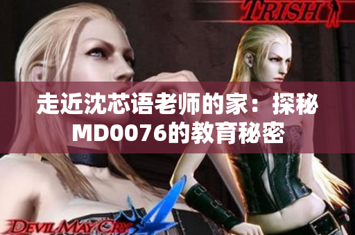 走近沈芯语老师的家：探秘MD0076的教育秘密