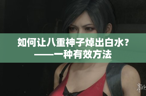 如何让八重神子焯出白水？——一种有效方法