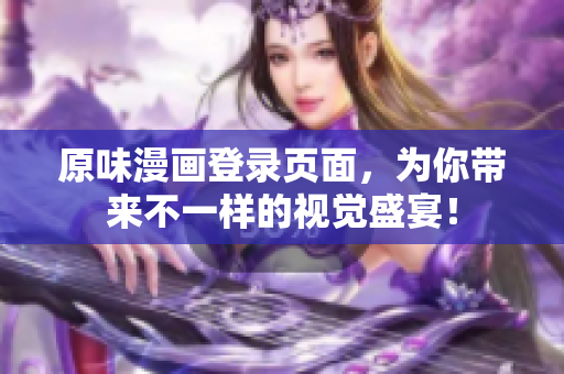 原味漫画登录页面，为你带来不一样的视觉盛宴！
