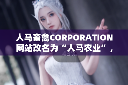 人马畜禽CORPORATION网站改名为“人马农业”，焕发新活力！