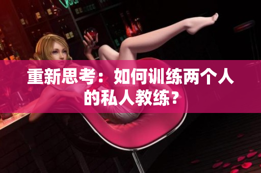重新思考：如何训练两个人的私人教练？