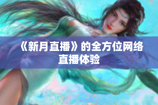 《新月直播》的全方位网络直播体验