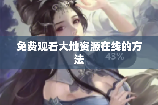 免费观看大地资源在线的方法