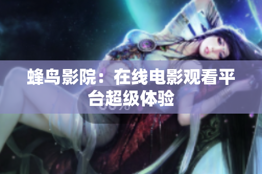 蜂鸟影院：在线电影观看平台超级体验