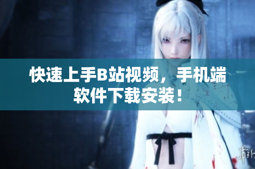 快速上手B站视频，手机端软件下载安装！