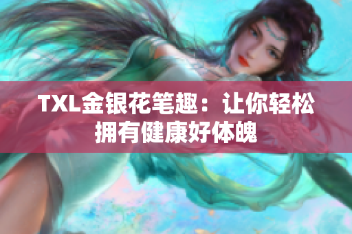 TXL金银花笔趣：让你轻松拥有健康好体魄