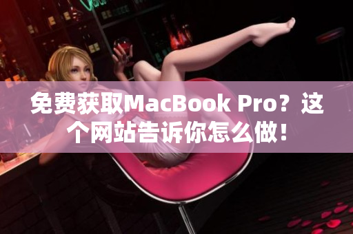 免费获取MacBook Pro？这个网站告诉你怎么做！