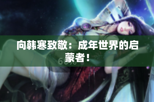 向韩寒致敬：成年世界的启蒙者！