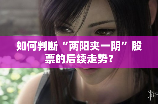 如何判断“两阳夹一阴”股票的后续走势？