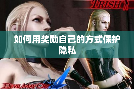 如何用奖励自己的方式保护隐私