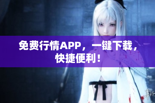 免费行情APP，一键下载，快捷便利！