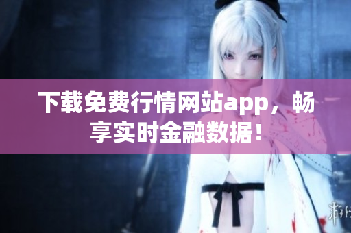 下载免费行情网站app，畅享实时金融数据！