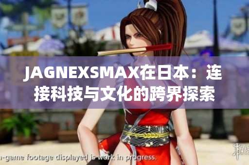 JAGNEXSMAX在日本：连接科技与文化的跨界探索