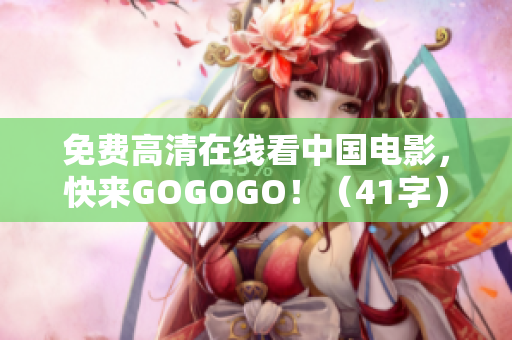 免费高清在线看中国电影，快来GOGOGO！（41字）