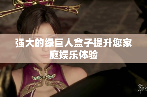 强大的绿巨人盒子提升您家庭娱乐体验