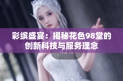 彩缤盛宴：揭秘花色98堂的创新科技与服务理念
