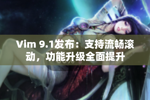 Vim 9.1发布：支持流畅滚动，功能升级全面提升