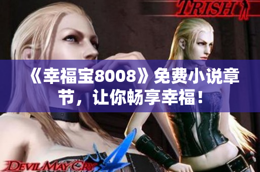 《幸福宝8008》免费小说章节，让你畅享幸福！