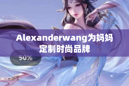 Alexanderwang为妈妈定制时尚品牌