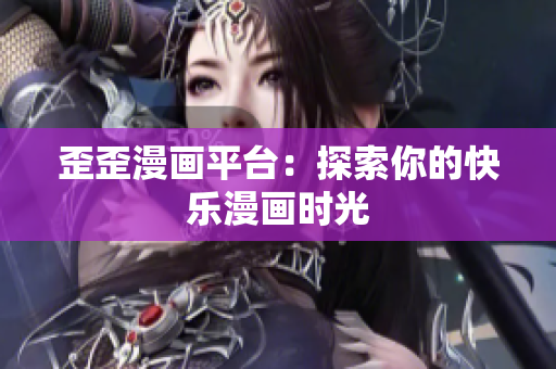 歪歪漫画平台：探索你的快乐漫画时光