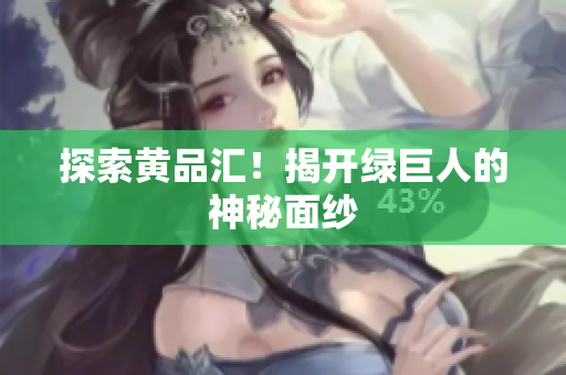 探索黄品汇！揭开绿巨人的神秘面纱