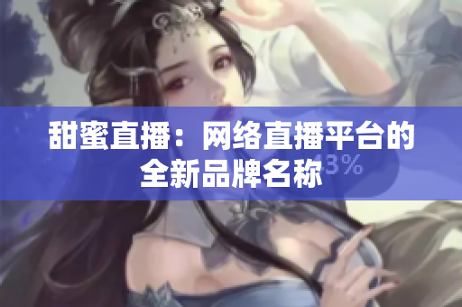 甜蜜直播：网络直播平台的全新品牌名称