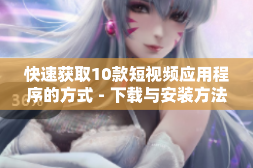 快速获取10款短视频应用程序的方式 - 下载与安装方法!