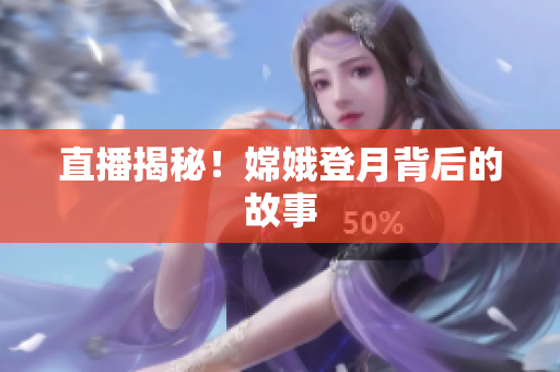 直播揭秘！嫦娥登月背后的故事