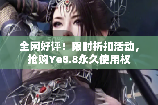 全网好评！限时折扣活动，抢购Ye8.8永久使用权